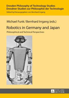 Robotics in Germany and Japan: Philosophical and Technical Perspectives by Funk, Michael