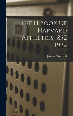 The H Book Of Harvard Athletics 1852 1922 by Blanchard, John A.