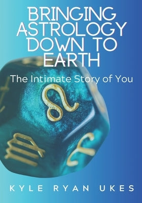 Bringing Astrology Down to Earth Book 1: The Intimate Story of You by Ukes, Kyle Ryan