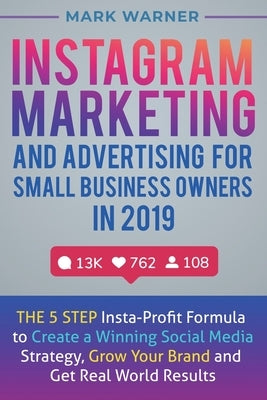 Instagram Marketing and Advertising for Small Business Owners in 2019: The 5 Step Insta-Profit Formula to Create a Winning Social Media Strategy, Grow by Warner, Mark