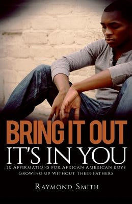 Bring It Out: It's In You: (30 Affirmations for African American Boys Growing Up Without Their Fathers) by Smith, Raymond