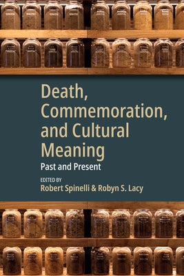Death, Commemoration, and Cultural Meaning: Past and Present by Spinelli, Robert