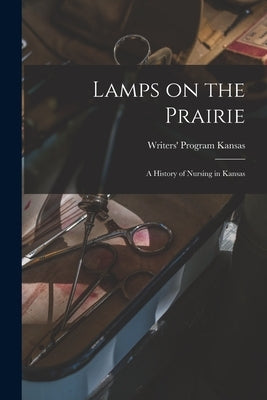 Lamps on the Prairie; a History of Nursing in Kansas by Kansas, Writers' Program