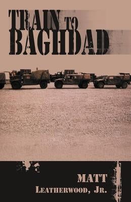 Train to Baghdad by Leatherwood, Matt, Jr.