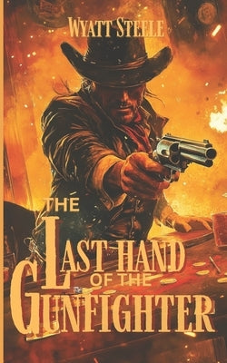 The Last Hand of The Gunfighter - with Doc Holliday: A Classic Western Novel by Steele, Wyatt