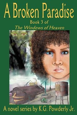 A Broken Paradise: Book 3 of the Windows of Heaven by Powderly, K. G., Jr.