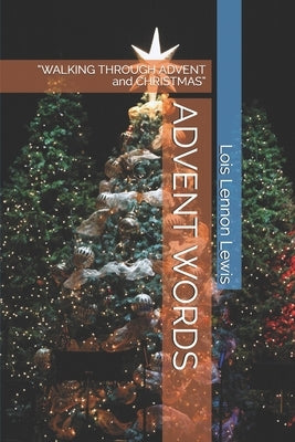 Advent Words: "WALKING THROUGH ADVENT and CHRISTMAS" by Lennon Lewis, Lois