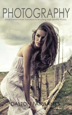 Photography: DSLR Camera Basic Functions & Shooting Quality Photos by Fairbanks, Dalton