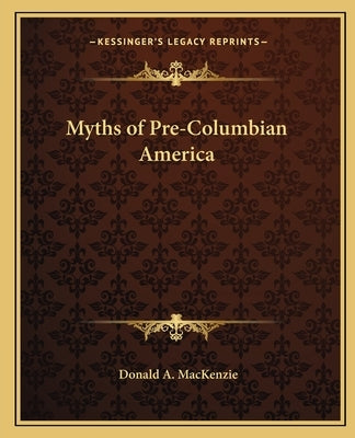 Myths of Pre-Columbian America by MacKenzie, Donald A.