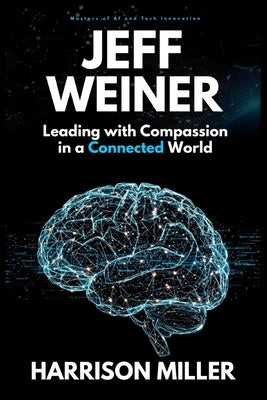 Jeff Weiner: Leading with Compassion in a Connected World: Inside the Mind of a Leader Who Transformed LinkedIn and Elevated Modern Leadership by Miller, Harrison