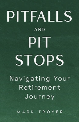 Pitfalls and Pit Stops: Navigating Your Retirement Journey by Troyer, Mark