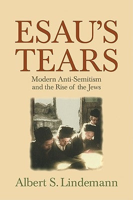 Esau's Tears: Modern Anti-Semitism and the Rise of the Jews by Lindemann, Albert S.