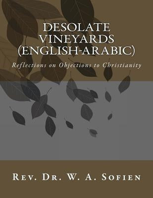 Desolate Vineyards (English-Arabic): Reflections on Objections to Christianity by Sofien, W. a.