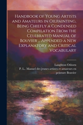 Handbook of Young Artists and Amateurs in Oilpainting, Being Chiefly a Condensed Compilation From the Celebrated Manual of Bouvier ... Appended a New by Osborn, Laughton 1809-1878
