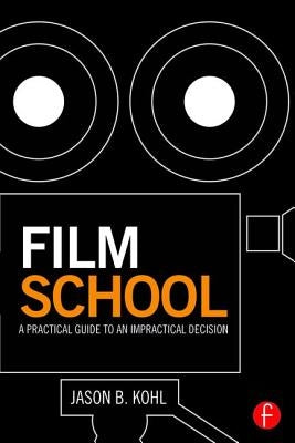 Film School: A Practical Guide to an Impractical Decision by Kohl, Jason B.