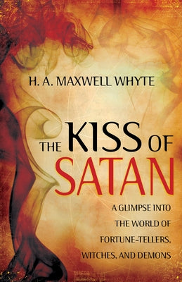 The Kiss of Satan: A Glimpse Into the World of Fortune-Tellers, Witches, and Demons by Whyte, H. A. Maxwell