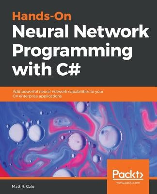 Hands-On Neural Network Programming with C# by Cole, Matt R.