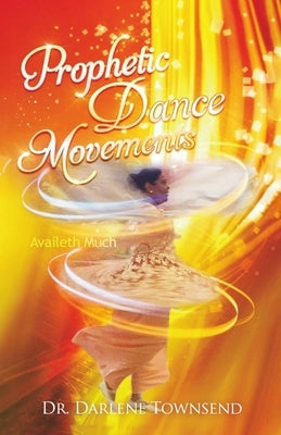 Prophetic Dance Movements: Availeth Much by Townsend, Darlene