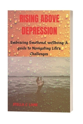 Rising Above Depression: Embracing Emotional Well-being-A Guide to Navigating Life's Challenges by Lane, Stella C.