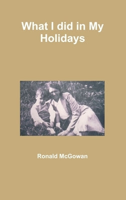 What I did in My Holidays by McGowan, Ronald