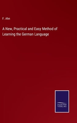 A New, Practical and Easy Method of Learning the German Language by Ahn, F.