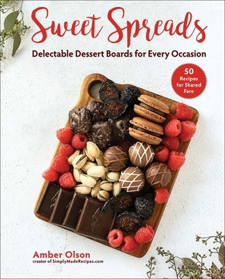 Sweet Spreads: Delectable Dessert Boards for Every Occasion by Olson, Amber
