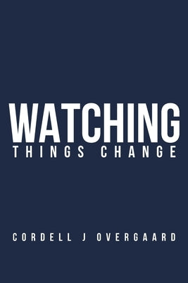 Watching Things Change by Overgaard, Cordell J.