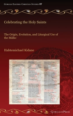 Celebrating the Holy Saints: The Origin, Evolution, and Liturgical Use of the M?lkə' by Kidane, Habtemichael
