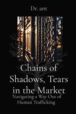 Chains of Shadows, Tears in the Market: Navigating a Way Out of Human Trafficking by Vento, Anthony T.