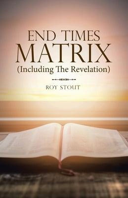 End Times Matrix (Including the Revelation) by Stout, Roy