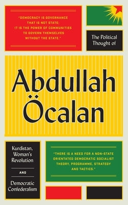 The Political Thought of Abdullah Öcalan: Kurdistan, Woman's Revolution and Democratic Confederalism by Öcalan, Abdullah