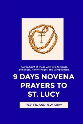 9 Days Novena Prayers to St. Lucy: Patron Saint of those with Eye Ailments, Blindness, Hemorrhages, and Lamplighters. by Kray, Andrew