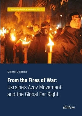 From the Fires of War: Ukraine's Azov Movement and the Global Far Right by Colborne, Michael