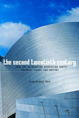 The Second Twentieth Century: How the Information Revolution Shapes Business, States, and Nations by Rosa, Jean-Jacques