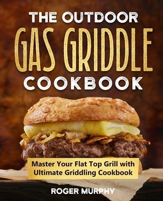The Outdoor Gas Griddle Cookbook: Master Your Flat Top Grill with Ultimate Griddling Cookbook by Murphy, Roger