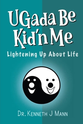 Ugada Be Kid'n Me: Lightening Up About Life by Mann, Kenneth J.