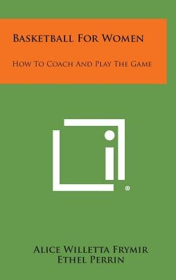Basketball For Women: How To Coach And Play The Game by Frymir, Alice Willetta
