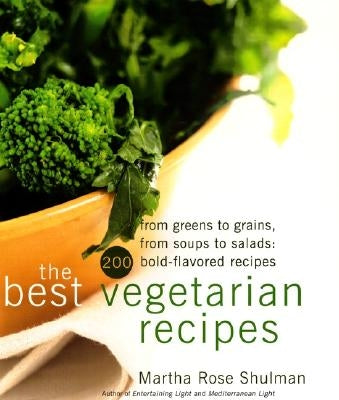The Best Vegetarian Recipes: From Greens to Grains, from Soups to Salads: 200 Bold-Flavored Recipes by Shulman, Martha R.