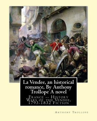 La Vendee, an historical romance, By Anthony Trollope A novel: France -- History Wars of the Vendée, 1793-1832 Fiction by Trollope, Anthony