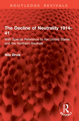 The Decline of Neutrality 1914-41: With Special Reference to the United States and the Northern Neutrals by Ørvik, Nils