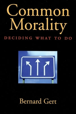 Common Morality: Deciding What to Do by Gert, Bernard