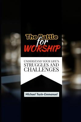 The Battle for Worship: Understand Your Life's Struggles and Challenges by Toyin-Emmanuel, Michael