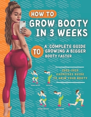 How To Grow Your Booty In 3 Weeks: A Complete Guide To Grow A Bigger Booty by Darnes, Dwayne Jr.