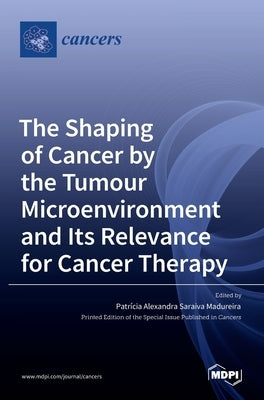 The Shaping of Cancer by the Tumour Microenvironment and Its Relevance for Cancer Therapy by Madureira, Patrícia Alexandra Saraiva