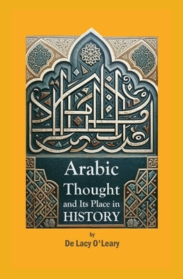 Arabic Thought and Its Place in History by O'Leary, De Lacy