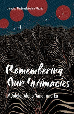 Remembering Our Intimacies: Mo'olelo, Aloha 'Aina, and EA by Osorio, Jamaica Heolimeleikalani