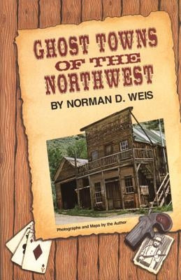 Ghost Towns of the Northwest by Weis, Norman D.