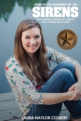 Sirens: How to Pee Standing Up-An Alarming Memoir of Combat and Coming Back Home by Colbert, Laura Naylor