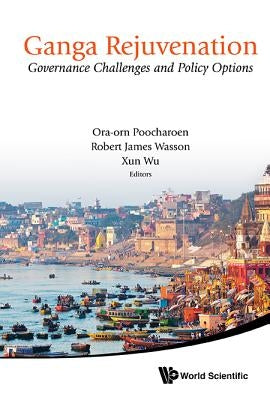 Ganga Rejuvenation: Governance Challenges and Policy Options by Wu, Xun