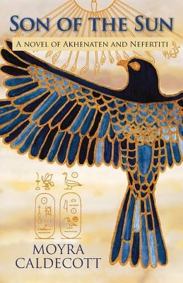 Son of the Sun: Akhenaten and Nefertiti - A Novel by Caldecott, Moyra